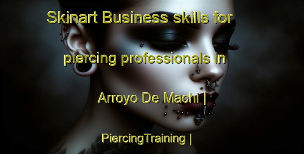 Skinart Business skills for piercing professionals in Arroyo De Machi | PiercingTraining | PiercingClasses | SkinartTraining-Mexico